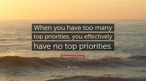 Stephen R. Covey Quote: “When you have too many top priorities, you ...