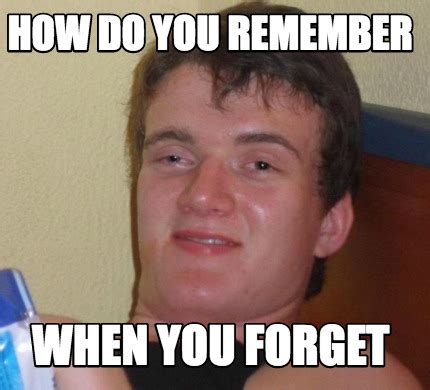 Meme Creator - Funny How do you remember when you forget Meme Generator ...