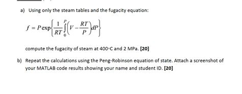 [Solved] . a) Using only the steam tables and the fugacity equation: f ...