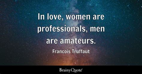 Francois Truffaut - In love, women are professionals, men...