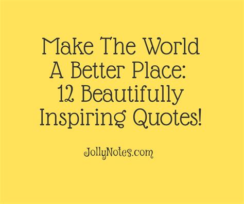 Make The World A Better Place: 12 Beautifully Inspiring Quotes ...