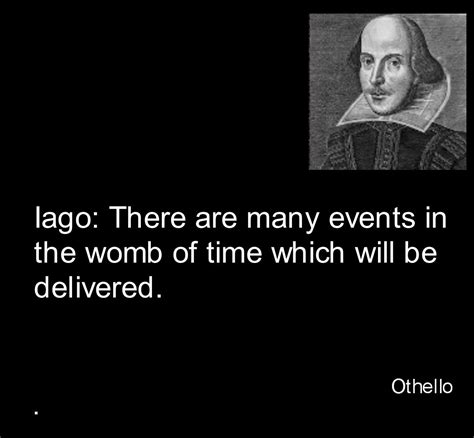 Shakespeare, Othello, Iago: There are many events in the womb of time ...