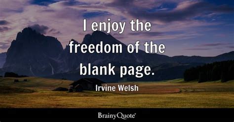 Irvine Welsh - I enjoy the freedom of the blank page.