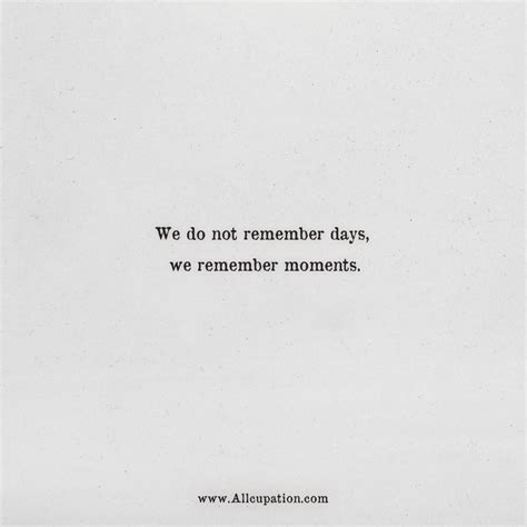 Quotes of the Day: We do not remember days, we remember moments ...