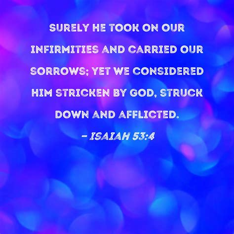 Isaiah 53:4 Surely He took on our infirmities and carried our sorrows ...