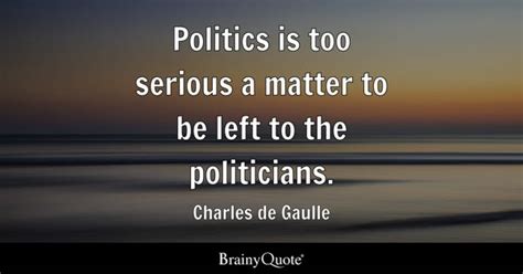 Charles de Gaulle - Politics is too serious a matter to be...