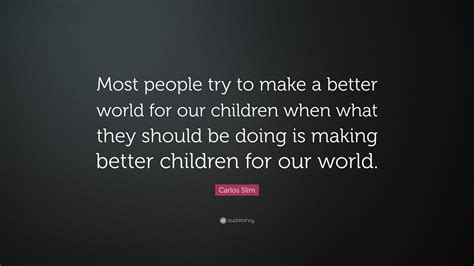 Carlos Slim Quote: “Most people try to make a better world for our ...