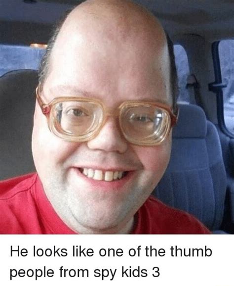 He looks like one of the thumb people from spy kids 3 - iFunny :)