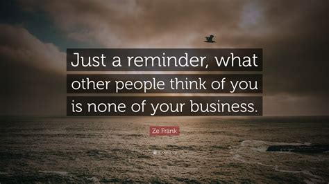 Ze Frank Quote: “Just a reminder, what other people think of you is ...