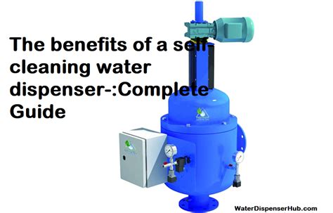 The benefits of a self-cleaning water dispenser-:Complete Guide