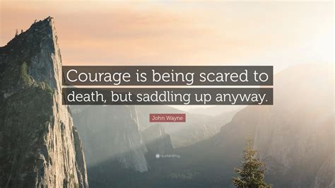 John Wayne Quote: “Courage is being scared to death, but saddling up ...