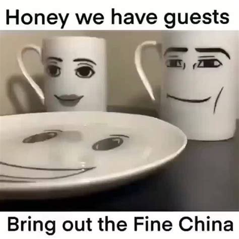 Honey we we have guests Bring) out the Fine China - iFunny