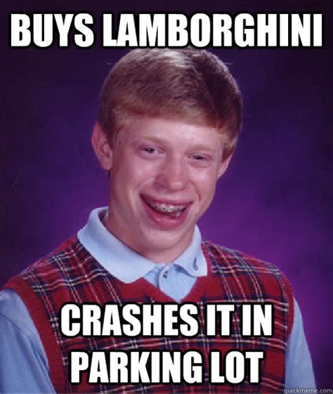 Buys Lamborghini Crashes it in parking lot - Bad Luck Brian - quickmeme