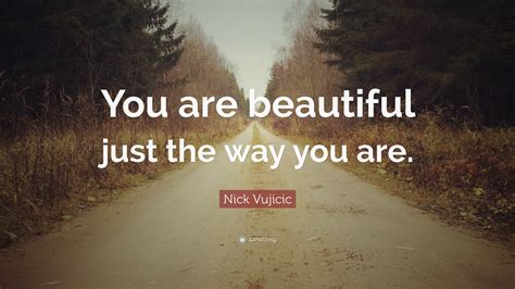 Nick Vujicic Quote: “You are beautiful just the way you are.”