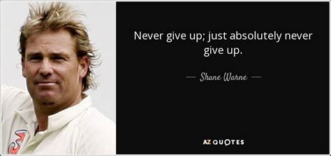 Shane Warne quote: Never give up; just absolutely never give up.