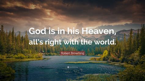 Robert Browning Quote: “God is in his Heaven, all’s right with the world.”