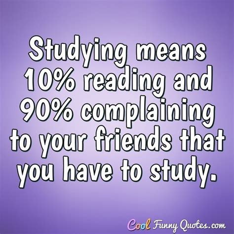 Studying means 10% reading and 90% complaining to your friends that you ...