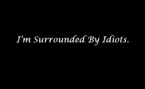 I'm Surrounded By Idiots. | Quotes of Note | Pinterest