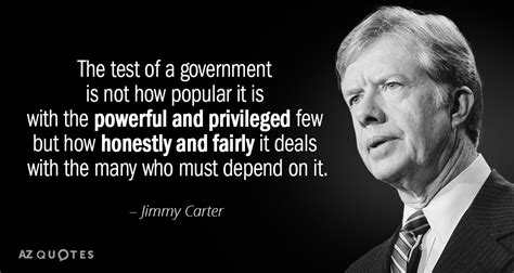 Jimmy Carter quote: The test of a government is not how popular it...