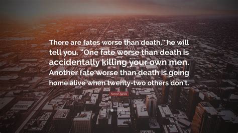 Simon Sinek Quote: “There are fates worse than death,” he will tell you ...