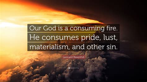 Leonard Ravenhill Quote: “Our God is a consuming fire. He consumes ...