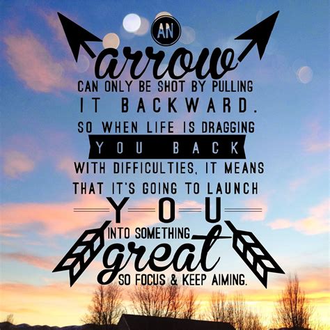 An arrow can only be shot by pulling backward. So when life is dragging ...