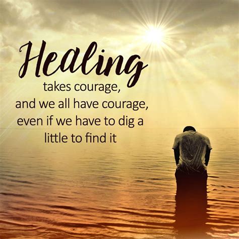 "Healing takes courage, and we all have courage even if we have to dig ...