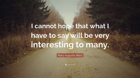 Mary Augusta Ward Quote: “I cannot hope that what I have to say will be ...