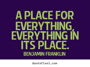 Benjamin Franklin picture quotes - A place for everything, everything ...