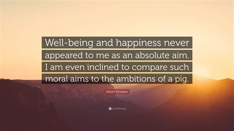 Albert Einstein Quote: “Well-being and happiness never appeared to me ...