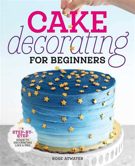 Cake Decorating for Beginners: A Step-by-Step Guide to Decorating Like ...