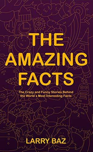 The Amazing Facts: The Crazy and Funny Stories Behind the World’s Most ...