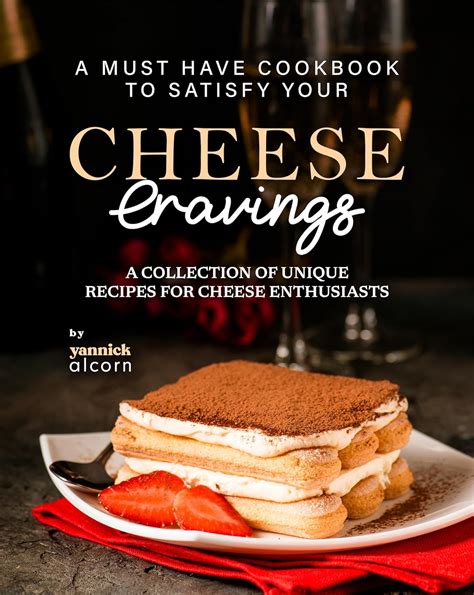 A Must Have Cookbook to Satisfy Your Cheese Cravings: A Collection of ...