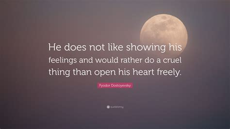 Fyodor Dostoyevsky Quote: “He does not like showing his feelings and ...