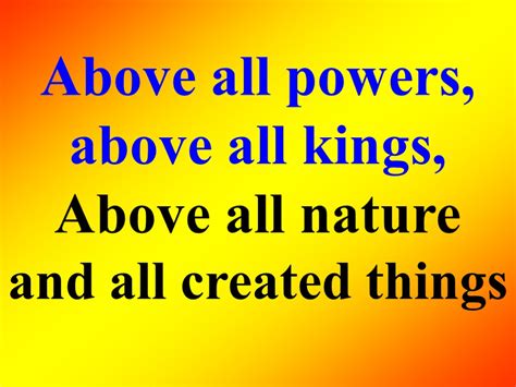 Above all powers, above all kings, Above all