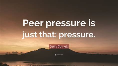 Jerry Spinelli Quote: “Peer pressure is just that: pressure.”