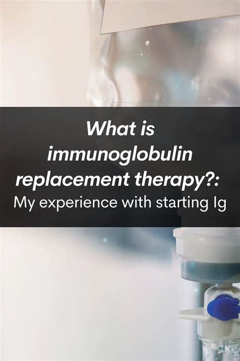 What is immunoglobulin replacement therapy (Ig)?: My experience with ...