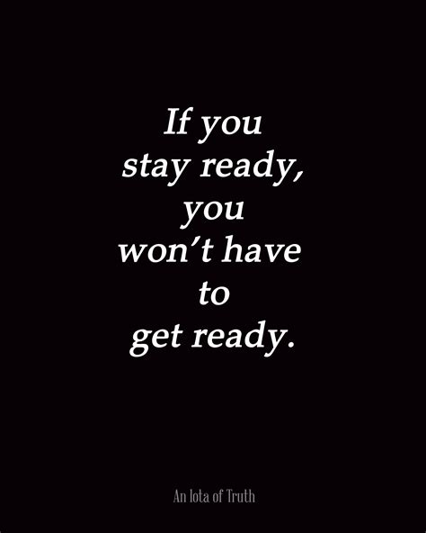 If-you-stay-ready-you-wont-have-to-get-ready!! | Quotes to live by ...