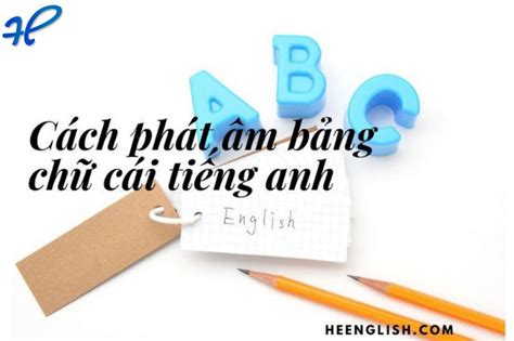 Cách phát âm bảng chữ cái tiếng anh Dễ Nhớ - Heenglish