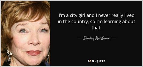 Shirley MacLaine quote: I'm a city girl and I never really lived in...