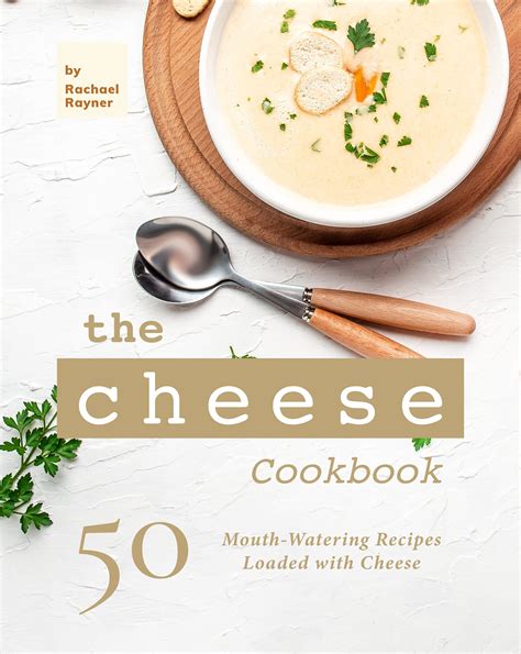 The Cheese Cookbook: 50 Mouth-Watering Recipes Loaded with Cheese by ...