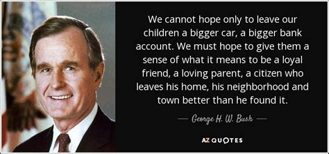 George H. W. Bush quote: We cannot hope only to leave our children a ...