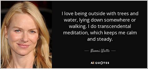 Naomi Watts quote: I love being outside with trees and water, lying down...