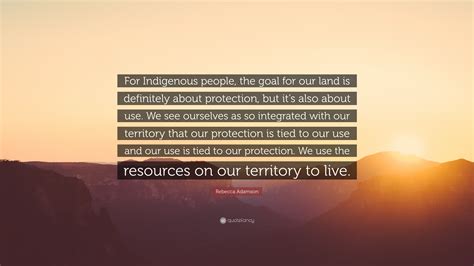 Rebecca Adamson Quote: “For Indigenous people, the goal for our land is ...