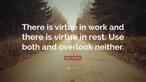 Alan Cohen Quote: “There is virtue in work and there is virtue in rest ...