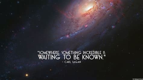 Somewhere, something incredible is waiting to be known. - Carl Sagan ...