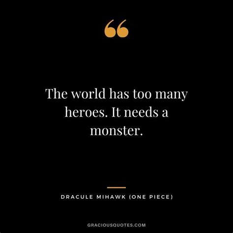 The world has too many heroes. It needs a monster. - Dracule Mihawk ...