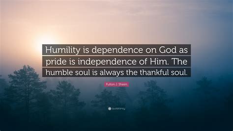 Fulton J. Sheen Quote: “Humility is dependence on God as pride is ...