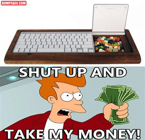 a shut up and take my money - Dump A Day