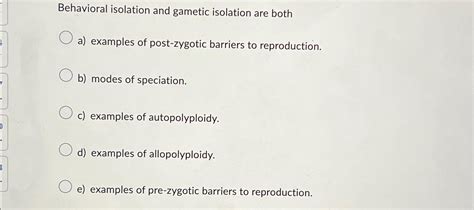Solved Behavioral isolation and gametic isolation are botha) | Chegg.com